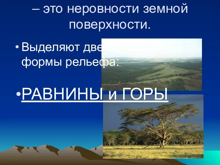 РЕЛЬЕФ – это неровности земной поверхности. Выделяют две основные формы рельефа: РАВНИНЫ и ГОРЫ