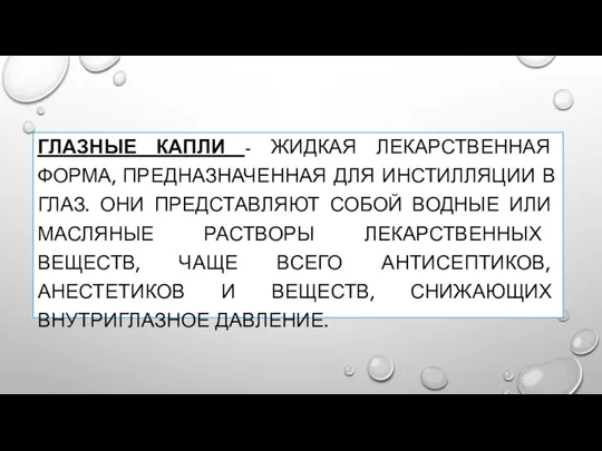 ГЛАЗНЫЕ КАПЛИ - ЖИДКАЯ ЛЕКАРСТВЕННАЯ ФОРМА, ПРЕДНАЗНАЧЕННАЯ ДЛЯ ИНСТИЛЛЯЦИИ В ГЛАЗ.