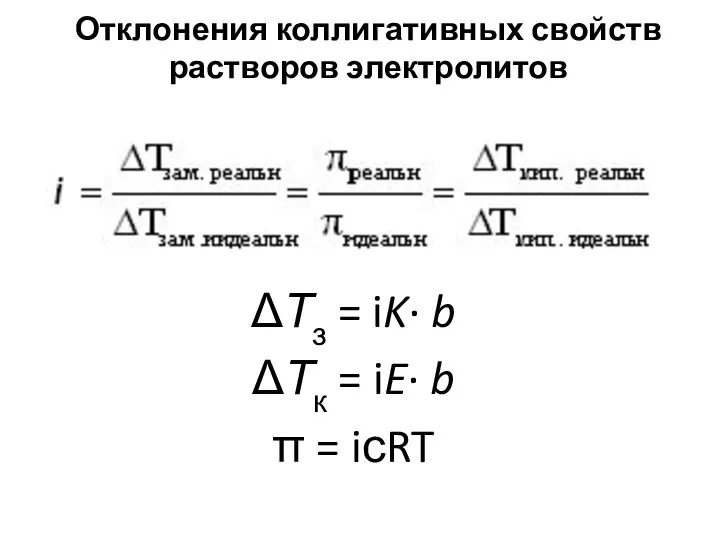 Отклонения коллигативных свойств растворов электролитов ΔТз = iK· b ΔТк = iE· b π = iсRT