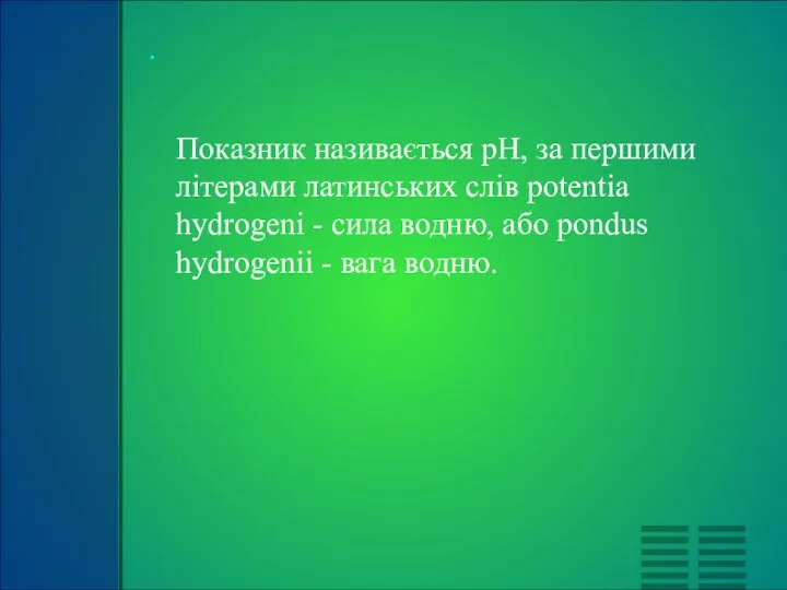 Показник називається pH, за першими літерами латинських слів potentia hydrogeni -