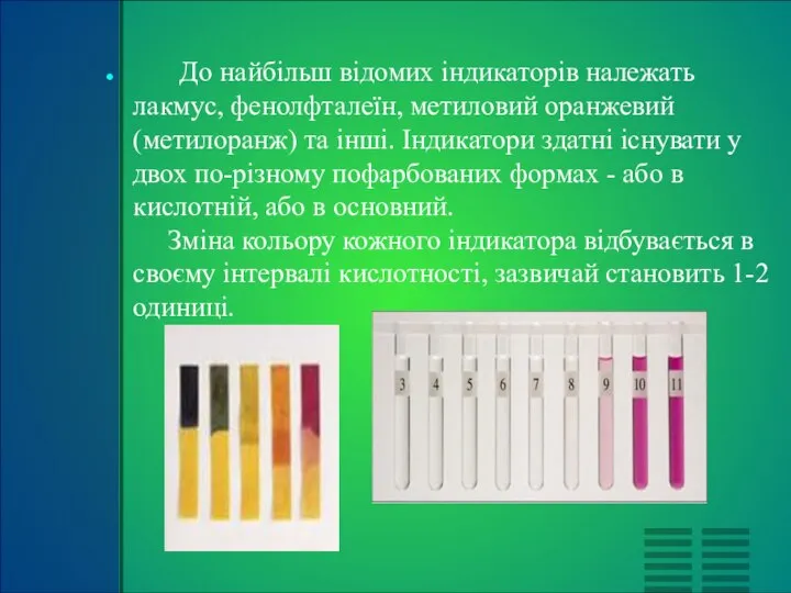 До найбільш відомих індикаторів належать лакмус, фенолфталеїн, метиловий оранжевий (метилоранж) та