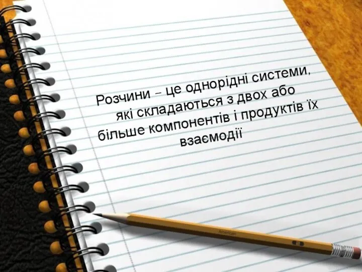 Розчини – це однорідні системи, які складаються з двох або більше компонентів і продуктів їх взаємодії