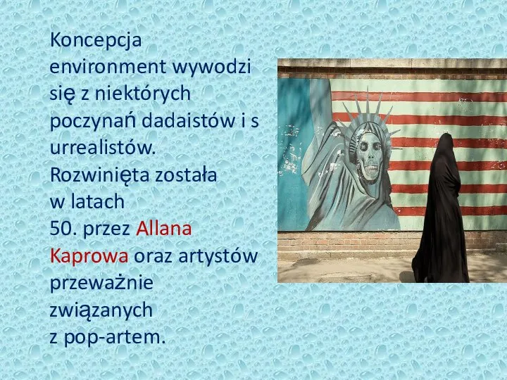 Koncepcja environment wywodzi się z niektórych poczynań dadaistów i surrealistów. Rozwinięta