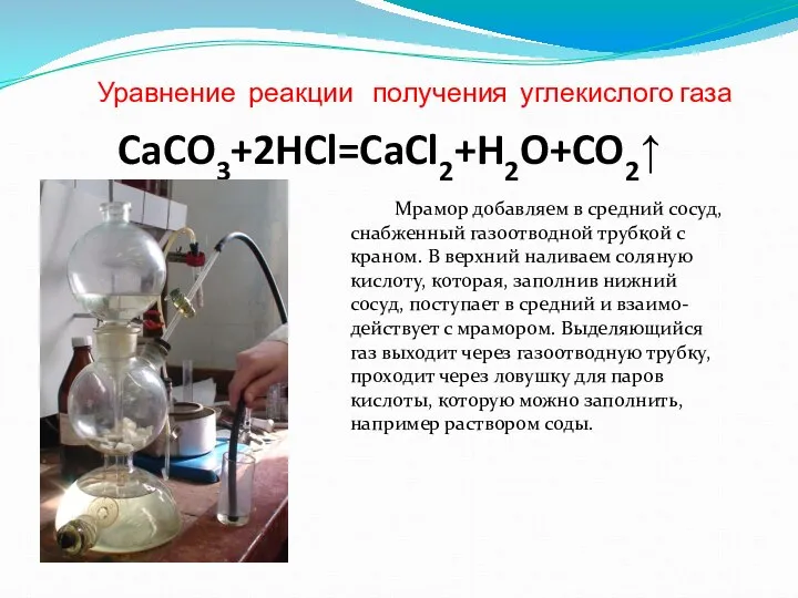 Уравнение реакции получения углекислого газа CaCO3+2HCl=CaCl2+H2O+CO2↑ Мрамор добавляем в средний сосуд,