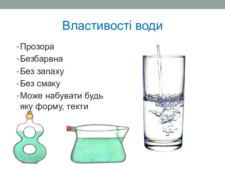 Властивості води Прозора Безбарвна Без запаху Без смаку Може набувати будь яку форму, текти