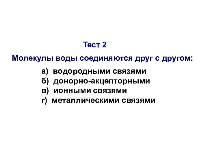 Тест 2 Молекулы воды соединяются друг с другом: а) водородными связями