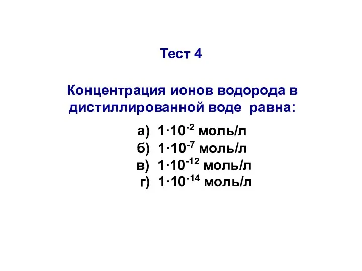 Тест 4 Концентрация ионов водорода в дистиллированной воде равна: а) 1·10-2