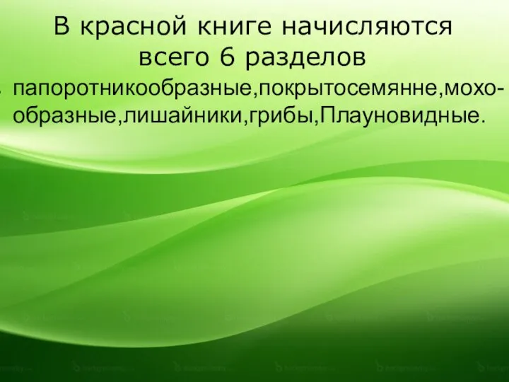 В красной книге начисляются всего 6 разделов папоротникообразные,покрытосемянне,мохо-образные,лишайники,грибы,Плауновидные.