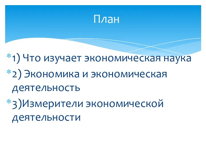 1) Что изучает экономическая наука 2) Экономика и экономическая деятельность 3)Измерители экономической деятельности План