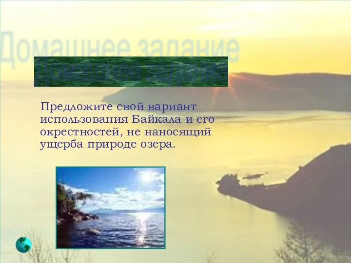 Домашнее задание Предложите свой вариант использования Байкала и его окрестностей, не наносящий ущерба природе озера.