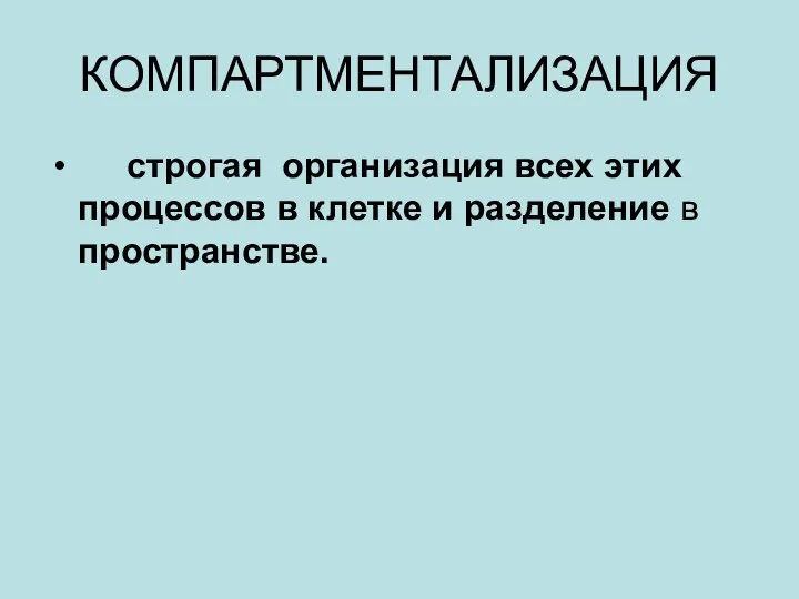 КОМПАРТМЕНТАЛИЗАЦИЯ строгая организация всех этих процессов в клетке и разделение в пространстве.