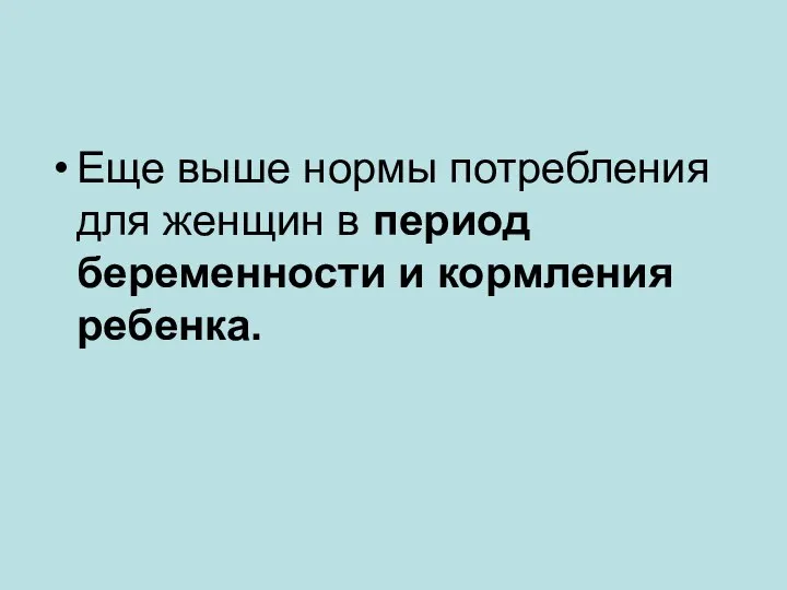 Еще выше нормы потребления для женщин в период беременности и кормления ребенка.