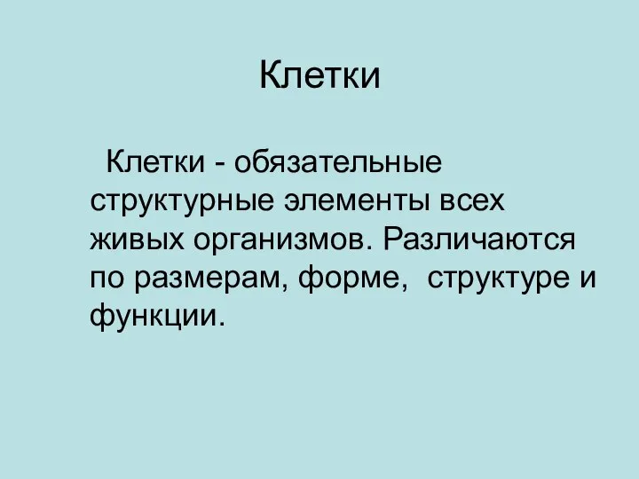 Клетки Клетки - обязательные структурные элементы всех живых организмов. Различаются по размерам, форме, структуре и функции.