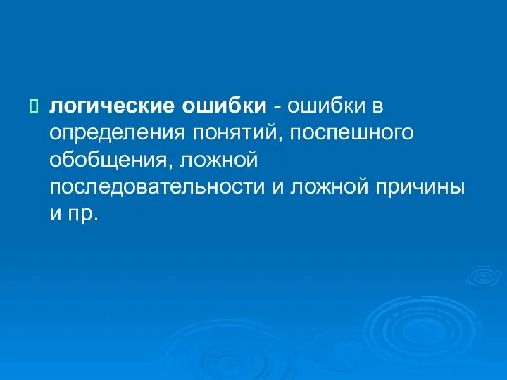 логические ошибки - ошибки в определения понятий, поспешного обобщения, ложной последовательности и ложной причины и пр.