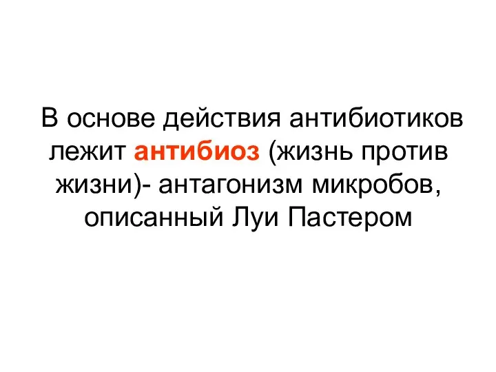 В основе действия антибиотиков лежит антибиоз (жизнь против жизни)- антагонизм микробов, описанный Луи Пастером