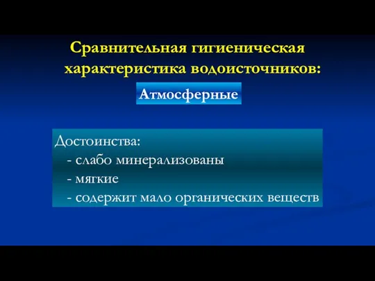 Сравнительная гигиеническая характеристика водоисточников: Атмосферные Достоинства: - слабо минерализованы - мягкие - содержит мало органических веществ