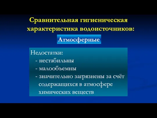 Сравнительная гигиеническая характеристика водоисточников: Атмосферные Недостатки: - нестабильны - малообъемны -