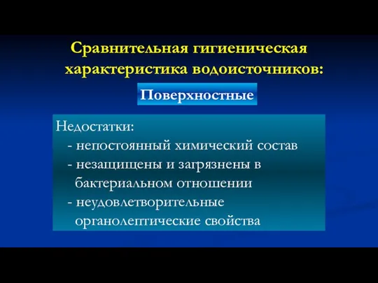 Сравнительная гигиеническая характеристика водоисточников: Поверхностные Недостатки: - непостоянный химический состав -