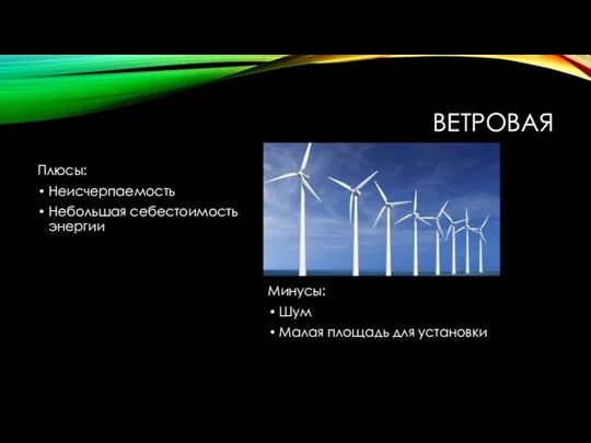 ВЕТРОВАЯ Плюсы: Неисчерпаемость Небольшая себестоимость энергии Минусы: Шум Малая площадь для установки