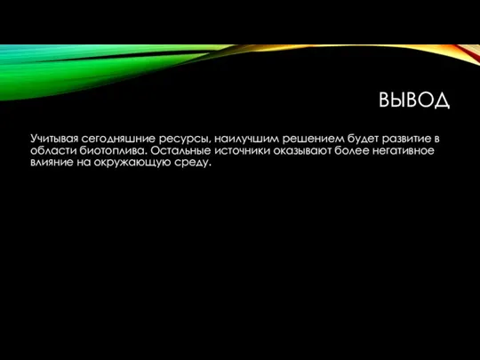 ВЫВОД Учитывая сегодняшние ресурсы, наилучшим решением будет развитие в области биотоплива.