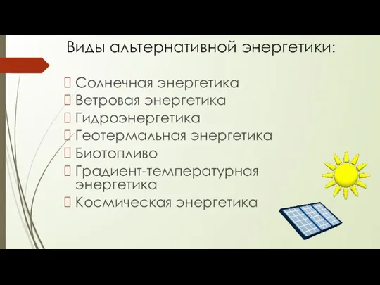 Виды альтернативной энергетики: Солнечная энергетика Ветровая энергетика Гидроэнергетика Геотермальная энергетика Биотопливо Градиент-температурная энергетика Космическая энергетика