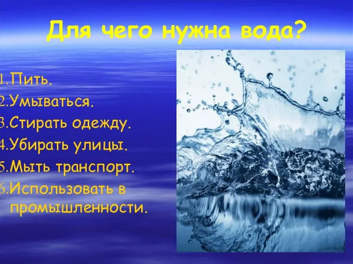 Для чего нужна вода? Пить. Умываться. Стирать одежду. Убирать улицы. Мыть транспорт. Использовать в промышленности.