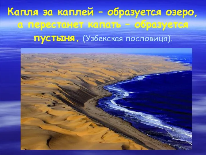 Капля за каплей – образуется озеро, а перестанет капать – образуется пустыня. (Узбекская пословица).