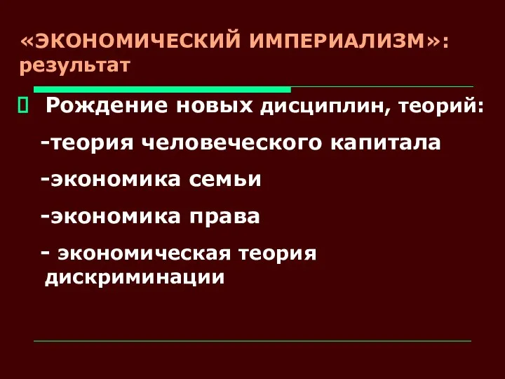 «ЭКОНОМИЧЕСКИЙ ИМПЕРИАЛИЗМ»:результат Рождение новых дисциплин, теорий: -теория человеческого капитала -экономика семьи