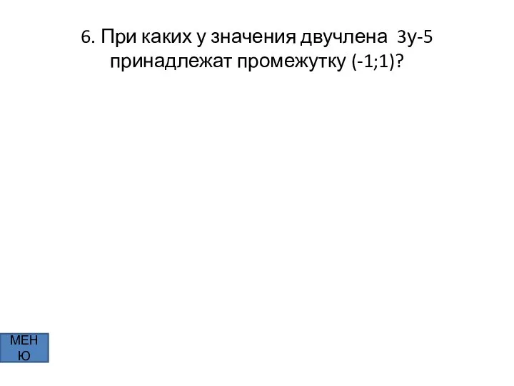 6. При каких у значения двучлена 3у-5 принадлежат промежутку (-1;1)? МЕНЮ