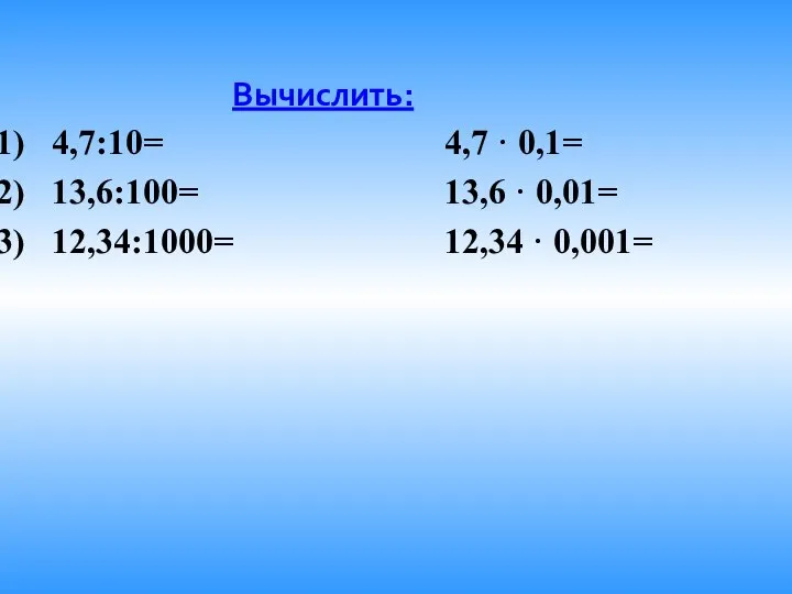 Вычислить: 4,7:10= 4,7 · 0,1= 13,6:100= 13,6 · 0,01= 12,34:1000= 12,34 · 0,001=