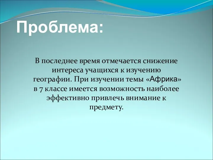 Проблема: В последнее время отмечается снижение интереса учащихся к изучению географии.