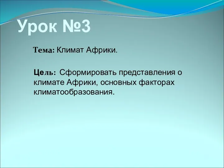 Тема: Климат Африки. Цель: Сформировать представления о климате Африки, основных факторах климатообразования. Урок №3