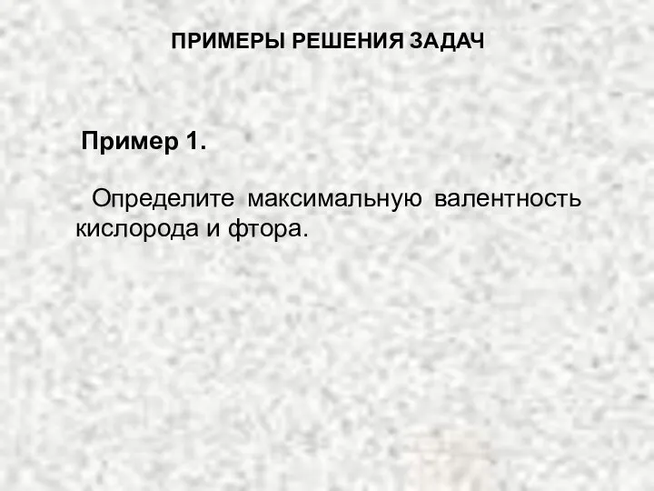 Определите максимальную валентность кислорода и фтора. ПРИМЕРЫ РЕШЕНИЯ ЗАДАЧ Пример 1.