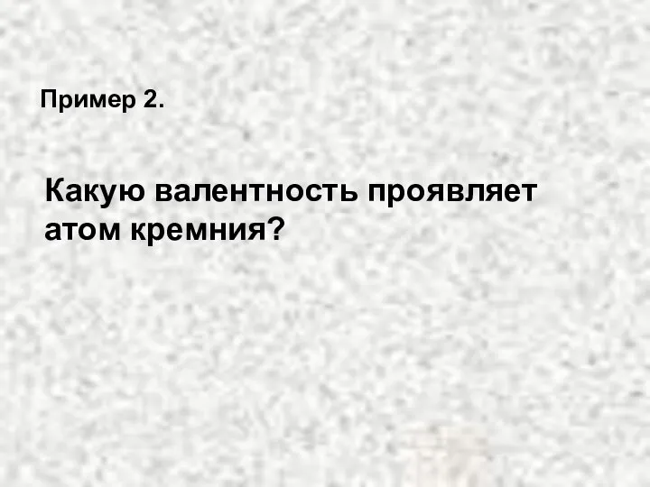 Какую валентность проявляет атом кремния? Пример 2.