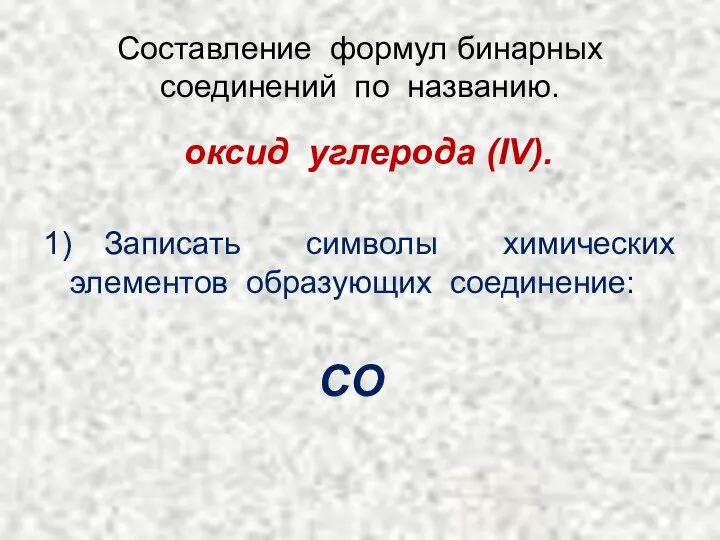 Составление формул бинарных соединений по названию. оксид углерода (IV). 1) Записать