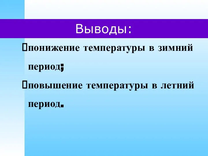 Выводы: понижение температуры в зимний период; повышение температуры в летний период.