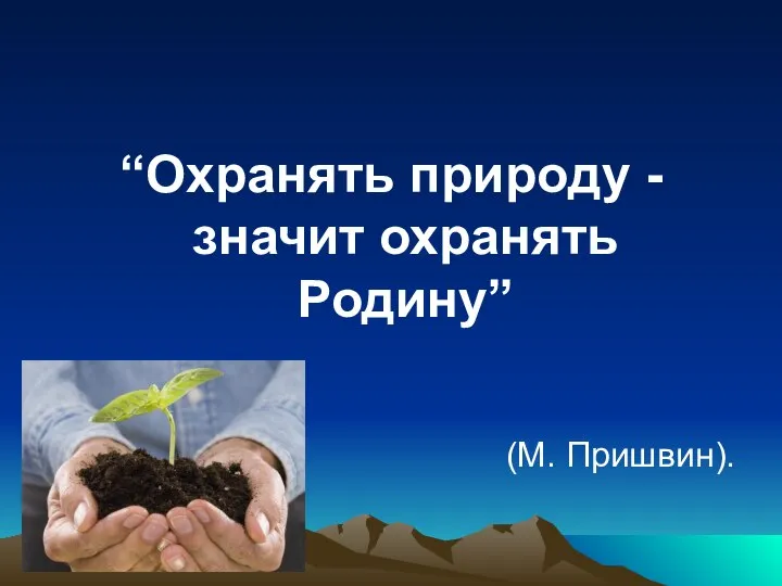 “Охранять природу - значит охранять Родину” (М. Пришвин).