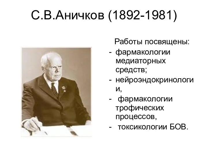 С.В.Аничков (1892-1981) Работы посвящены: фармакологии медиаторных средств; нейроэндокринологии, фармакологии трофических процессов, токсикологии БОВ.