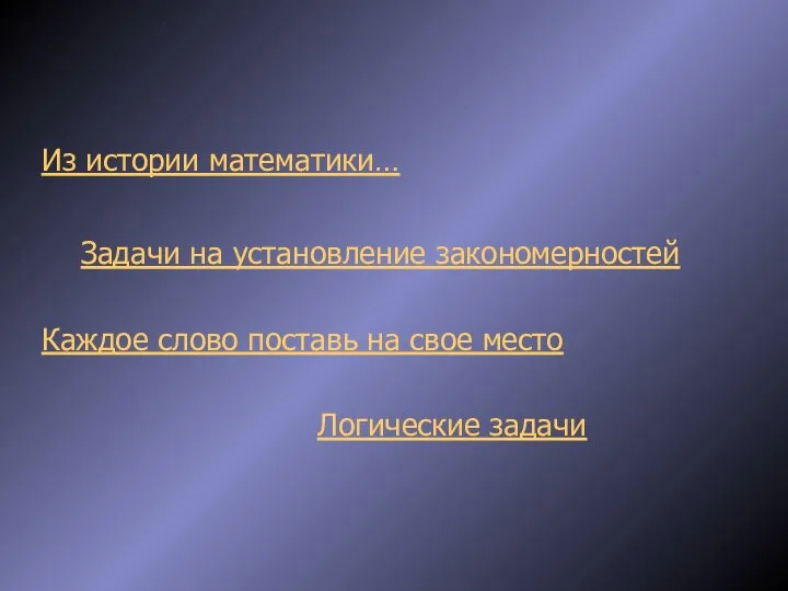 Из истории математики… Задачи на установление закономерностей Каждое слово поставь на свое место Логические задачи