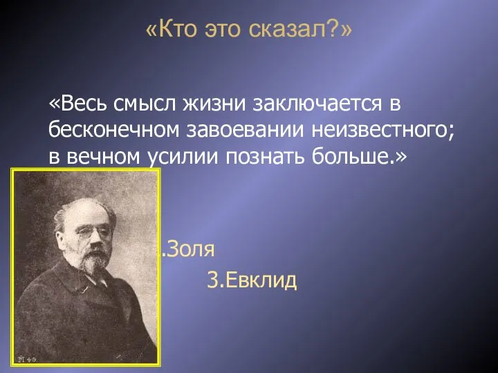 «Кто это сказал?» «Весь смысл жизни заключается в бесконечном завоевании неизвестного;