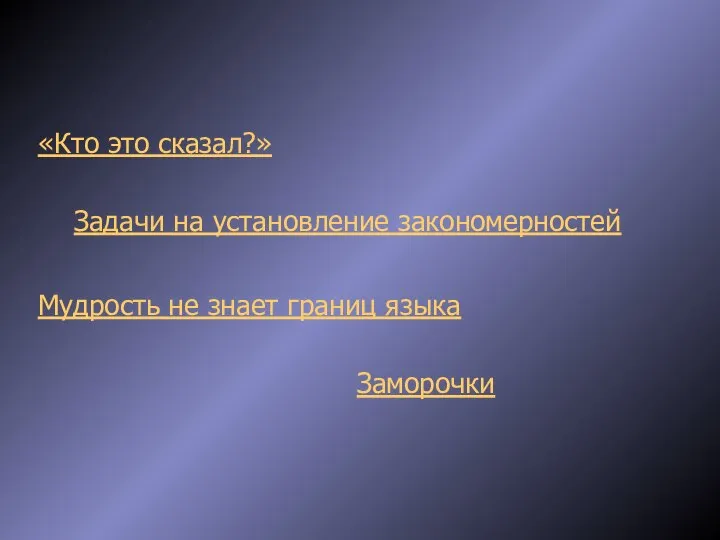 «Кто это сказал?» Задачи на установление закономерностей Мудрость не знает границ языка Заморочки