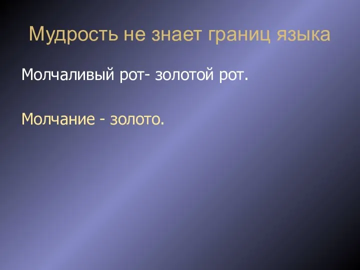 Мудрость не знает границ языка Молчаливый рот- золотой рот. Молчание - золото.