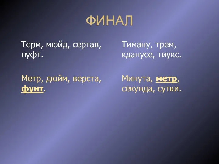 ФИНАЛ Терм, мюйд, сертав, нуфт. Метр, дюйм, верста, фунт. Тиману, трем,