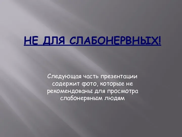 НЕ ДЛЯ СЛАБОНЕРВНЫХ! Следующая часть презентации содержит фото, которые не рекомендованы для просмотра слабонервным людям