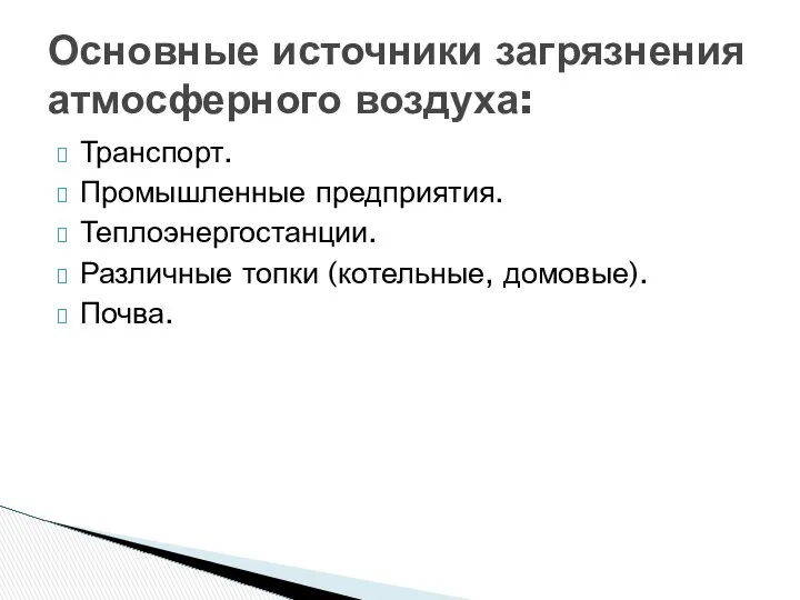 Транспорт. Промышленные предприятия. Теплоэнергостанции. Различные топки (котельные, домовые). Почва. Основные источники загрязнения атмосферного воздуха: