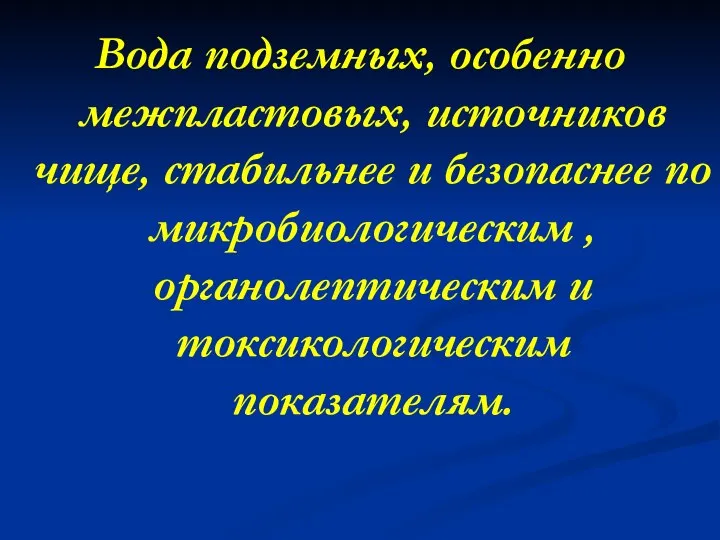 Вода подземных, особенно межпластовых, источников чище, стабильнее и безопаснее по микробиологическим , органолептическим и токсикологическим показателям.