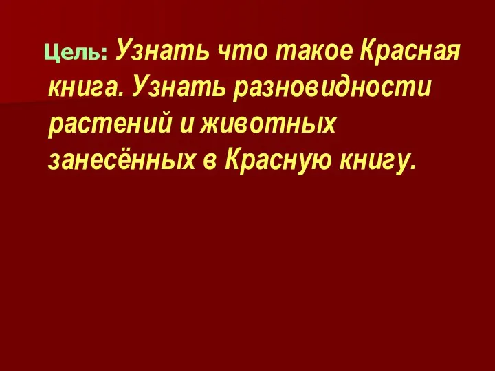 Цель: Узнать что такое Красная книга. Узнать разновидности растений и животных занесённых в Красную книгу.