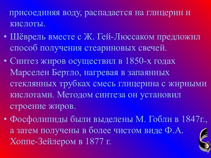 присоединяя воду, распадается на глицерин и кислоты. Шёврель вместе с Ж.