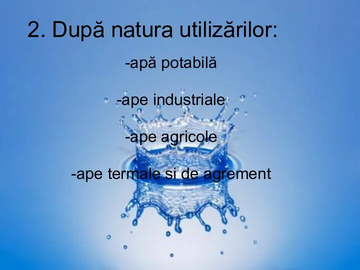 2. După natura utilizărilor: -apă potabilă -ape industriale -ape agricole -ape termale si de agrement