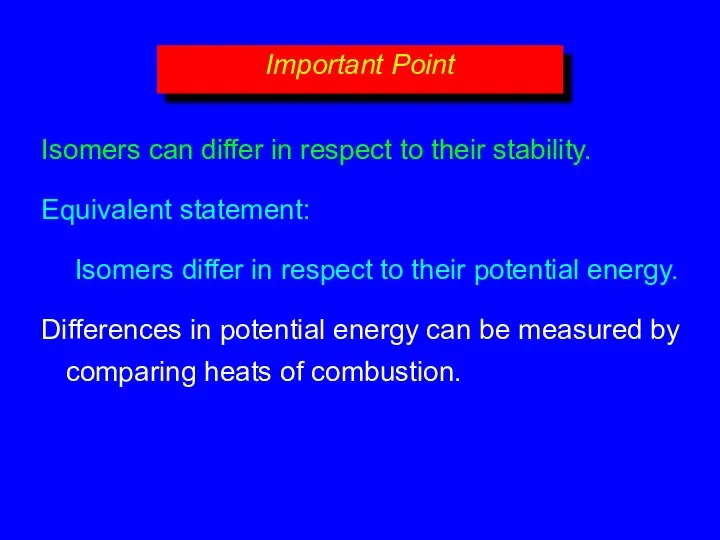 Isomers can differ in respect to their stability. Equivalent statement: Isomers